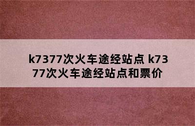 k7377次火车途经站点 k7377次火车途经站点和票价